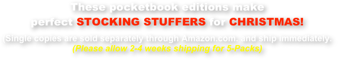 These pocketbook editions make
perfect STOCKING STUFFERS for CHRISTMAS!

(Single copies are sold separately through Amazon.com. and ship immediately.
(Please allow 2-4 weeks shipping for 5-Packs)